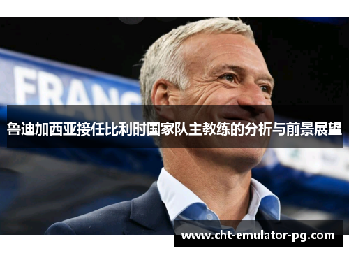 鲁迪加西亚接任比利时国家队主教练的分析与前景展望