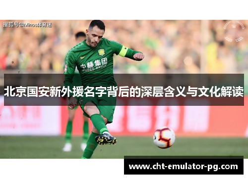北京国安新外援名字背后的深层含义与文化解读