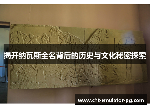 揭开纳瓦斯全名背后的历史与文化秘密探索