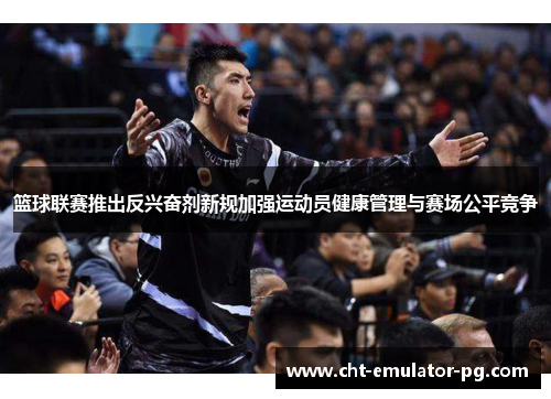 篮球联赛推出反兴奋剂新规加强运动员健康管理与赛场公平竞争