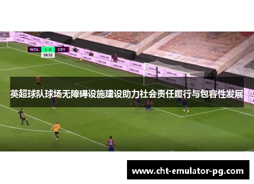 英超球队球场无障碍设施建设助力社会责任履行与包容性发展