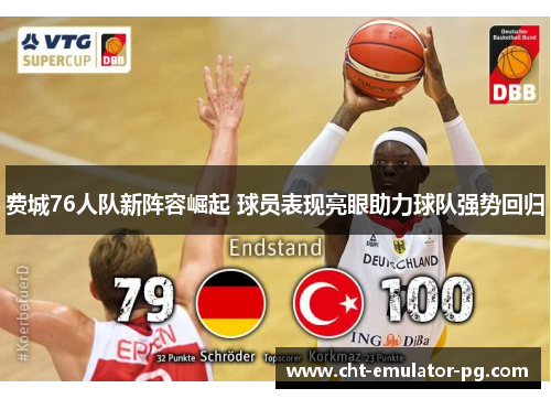 费城76人队新阵容崛起 球员表现亮眼助力球队强势回归