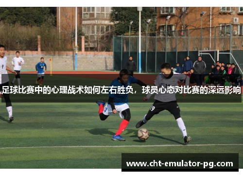 足球比赛中的心理战术如何左右胜负,球员心态对比赛的深远影响