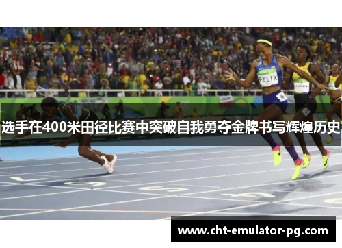 选手在400米田径比赛中突破自我勇夺金牌书写辉煌历史