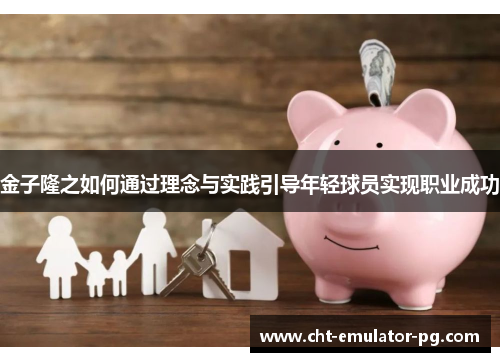 金子隆之如何通过理念与实践引导年轻球员实现职业成功