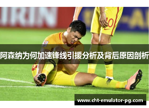 阿森纳为何加速锋线引援分析及背后原因剖析