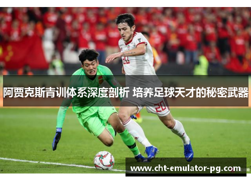 阿贾克斯青训体系深度剖析 培养足球天才的秘密武器