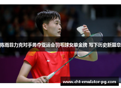 陈雨菲力克对手勇夺亚运会羽毛球女单金牌 写下历史新篇章 陈雨菲力克对手勇夺亚运会羽毛球女单金牌 写下历史新篇章