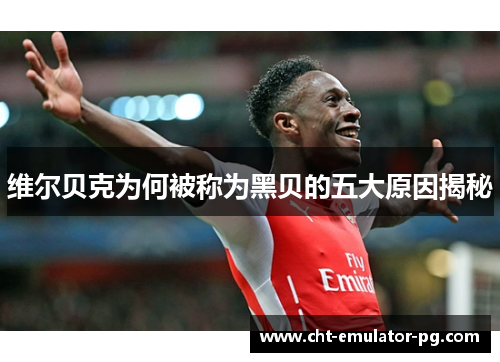 维尔贝克为何被称为黑贝的五大原因揭秘