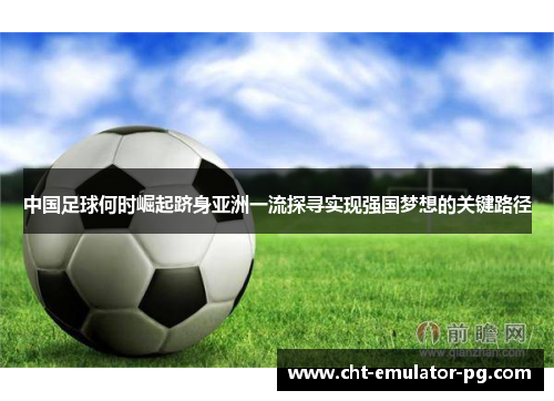 中国足球何时崛起跻身亚洲一流探寻实现强国梦想的关键路径