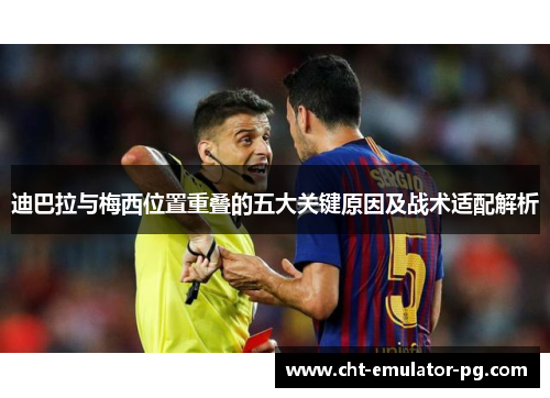 迪巴拉与梅西位置重叠的五大关键原因及战术适配解析