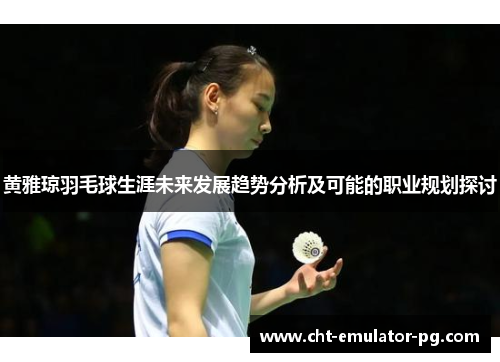黄雅琼羽毛球生涯未来发展趋势分析及可能的职业规划探讨