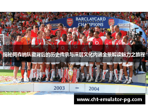 揭秘阿森纳队徽背后的历史传承与深层文化内涵全景解读魅力之旅程