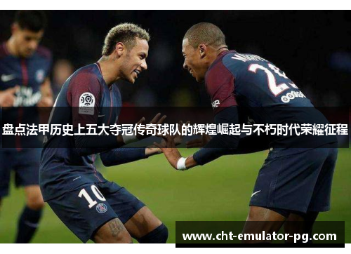 盘点法甲历史上五大夺冠传奇球队的辉煌崛起与不朽时代荣耀征程