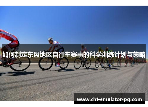 如何制定东盟地区自行车赛事的科学训练计划与策略