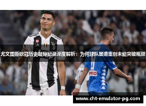 尤文图斯欧冠历史耻辱纪录深度解析：为何球队屡遭重创未能突破瓶颈