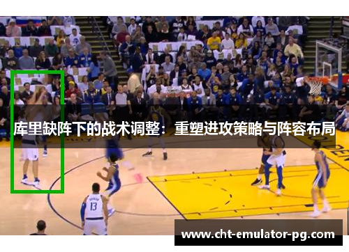 库里缺阵下的战术调整：重塑进攻策略与阵容布局