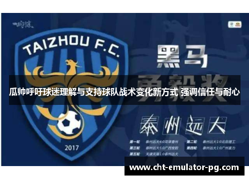 瓜帅呼吁球迷理解与支持球队战术变化新方式 强调信任与耐心