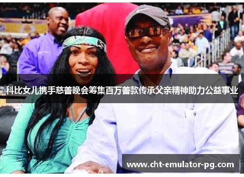 科比女儿携手慈善晚会筹集百万善款传承父亲精神助力公益事业