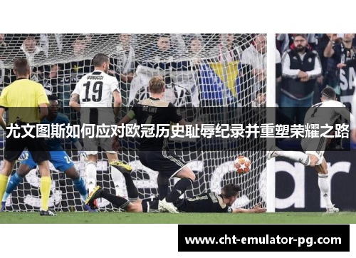 尤文图斯如何应对欧冠历史耻辱纪录并重塑荣耀之路