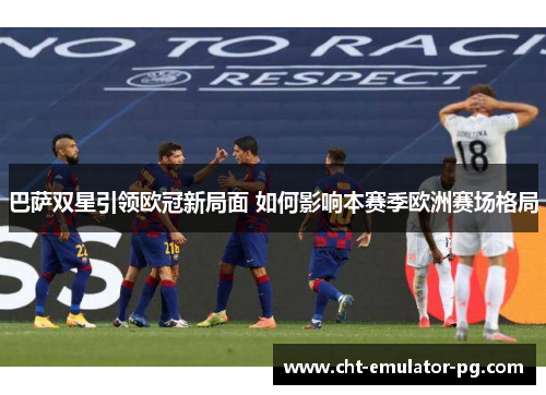 巴萨双星引领欧冠新局面 如何影响本赛季欧洲赛场格局