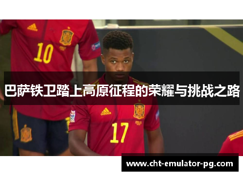 巴萨铁卫踏上高原征程的荣耀与挑战之路