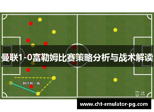 曼联1-0富勒姆比赛策略分析与战术解读