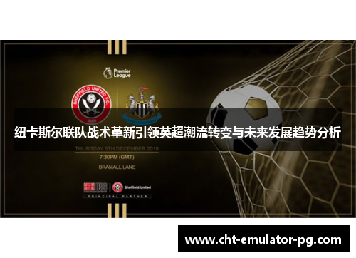 纽卡斯尔联队战术革新引领英超潮流转变与未来发展趋势分析 纽卡斯尔联队战术革新引领英超潮流转变与未来发展趋势分析
