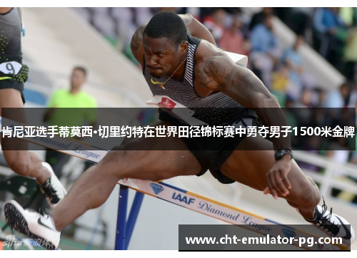 肯尼亚选手蒂莫西·切里约特在世界田径锦标赛中勇夺男子1500米金牌