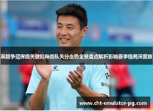 英超争冠保级关键阶段各队失分走势全景盘点解析影响赛季格局深度版