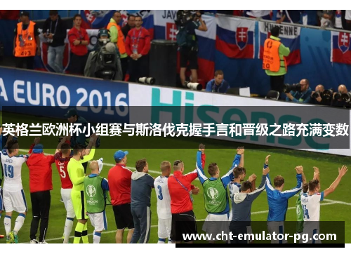英格兰欧洲杯小组赛与斯洛伐克握手言和晋级之路充满变数