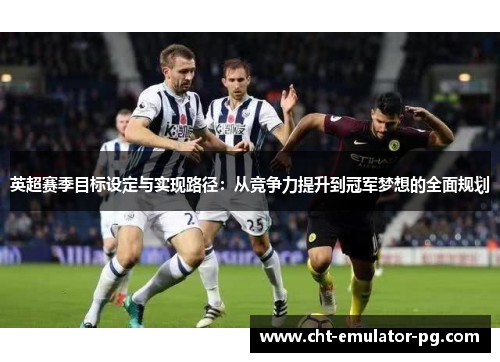 英超赛季目标设定与实现路径：从竞争力提升到冠军梦想的全面规划