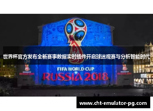 世界杯官方发布全新赛事数据实时插件开启球迷观赛与分析智能时代