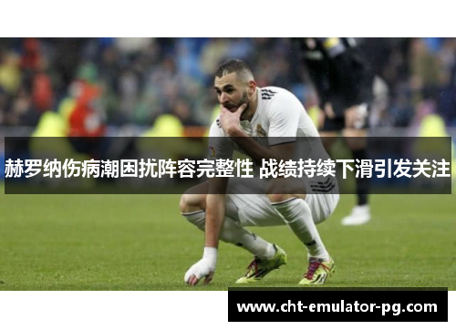 赫罗纳伤病潮困扰阵容完整性 战绩持续下滑引发关注 赫罗纳伤病潮困扰阵容完整性 战绩持续下滑引发关注