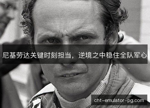 尼基劳达关键时刻担当，逆境之中稳住全队军心